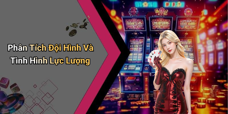 Phân Tích Đội Hình Và Tình Hình Lực Lượng